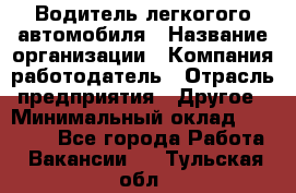 Водитель легкогого автомобиля › Название организации ­ Компания-работодатель › Отрасль предприятия ­ Другое › Минимальный оклад ­ 55 000 - Все города Работа » Вакансии   . Тульская обл.